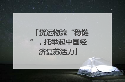 货运物流“稳链”，托举起中国经济复苏活力
