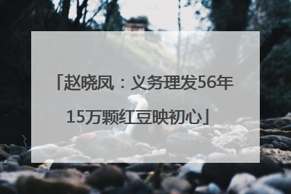 赵晓凤：义务理发56年 15万颗红豆映初心
