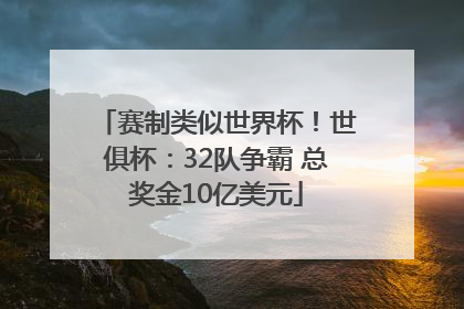 赛制类似世界杯！世俱杯：32队争霸 总奖金10亿美元