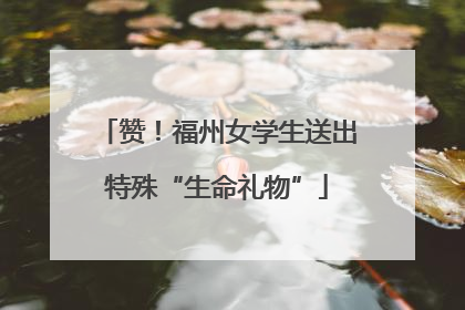 赞！福州女学生送出特殊“生命礼物”