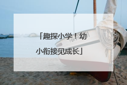 趣探小学！幼小衔接见成长