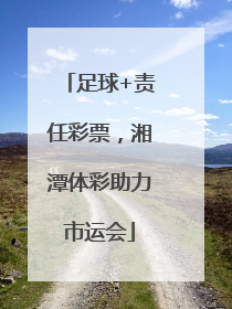 足球+责任彩票，湘潭体彩助力市运会
