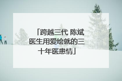 跨越三代 陈斌医生用爱绘就的三十年医患情
