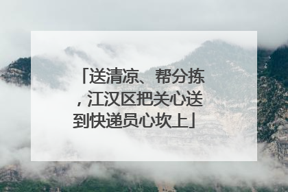 送清凉、帮分拣，江汉区把关心送到快递员心坎上
