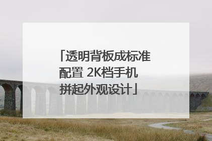 透明背板成标准配置 2K档手机拼起外观设计
