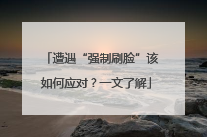 遭遇“强制刷脸”该如何应对？一文了解
