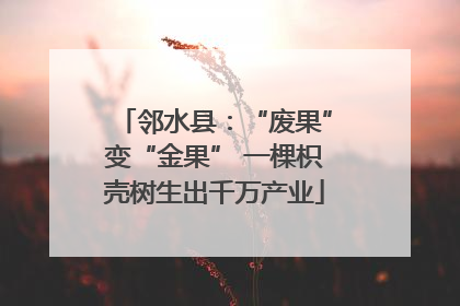 邻水县：“废果”变“金果” 一棵枳壳树生出千万产业