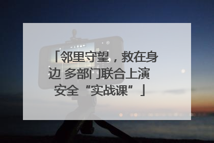 邻里守望，救在身边 多部门联合上演安全“实战课”