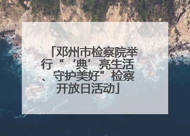 邓州市检察院举行“‘典’亮生活、守护美好”检察开放日活动