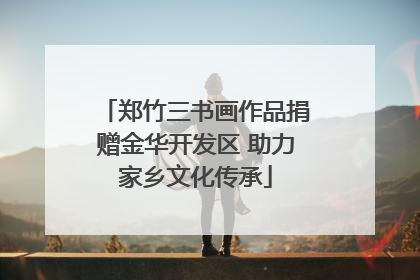 郑竹三书画作品捐赠金华开发区 助力家乡文化传承