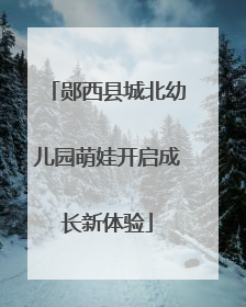 郧西县城北幼儿园萌娃开启成长新体验