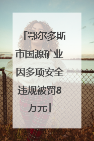 鄂尔多斯市国源矿业因多项安全违规被罚8万元