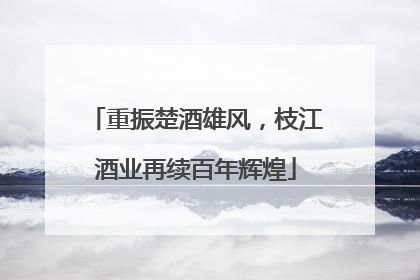 重振楚酒雄风，枝江酒业再续百年辉煌