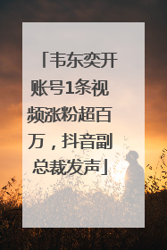 韦东奕开账号1条视频涨粉超百万，抖音副总裁发声