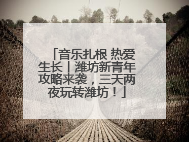 音乐扎根 热爱生长丨潍坊新青年攻略来袭，三天两夜玩转潍坊！