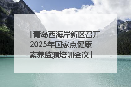 青岛西海岸新区召开2025年国家点健康素养监测培训会议
