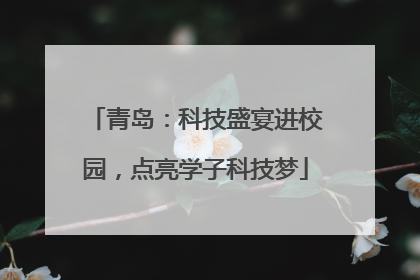 青岛：科技盛宴进校园，点亮学子科技梦