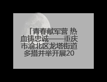 青春献军营 热血铸忠诚——重庆市渝北区龙塔街道多措并举开展2025年度征兵宣传活动