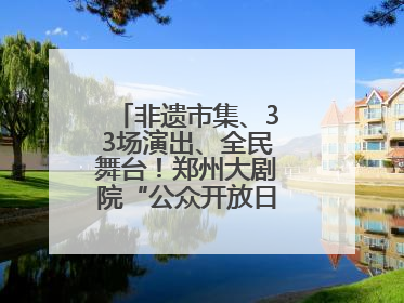 非遗市集、33场演出、全民舞台！郑州大剧院“公众开放日艺术节”举行