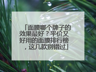 面膜哪个牌子的效果最好？平价又好用的面膜排行榜，这几款别错过