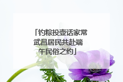 钓粽投壶话家常 武昌居民共赴端午民俗之约