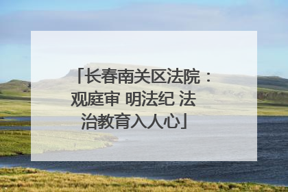 长春南关区法院：观庭审 明法纪 法治教育入人心