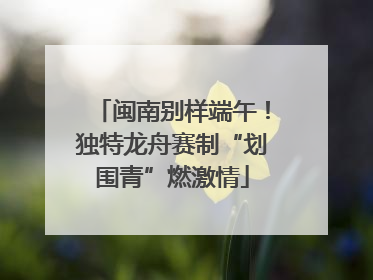 闽南别样端午！独特龙舟赛制“划围青”燃激情