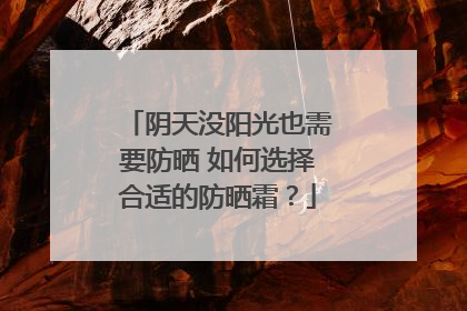 阴天没阳光也需要防晒 如何选择合适的防晒霜？