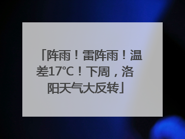 阵雨！雷阵雨！温差17℃！下周，洛阳天气大反转