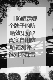 防晒霜哪个牌子的防晒效果好？真实自用防晒霜测评，选对不踩雷