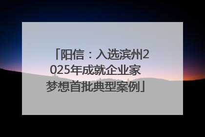 阳信：入选滨州2025年成就企业家梦想首批典型案例