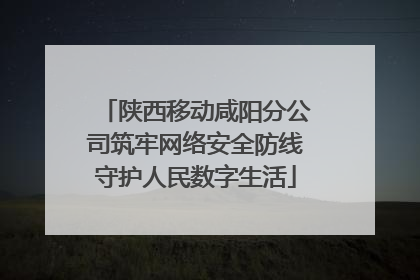 陕西移动咸阳分公司筑牢网络安全防线守护人民数字生活