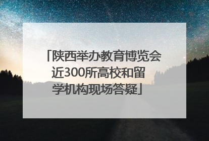 陕西举办教育博览会 近300所高校和留学机构现场答疑