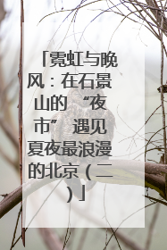 霓虹与晚风：在石景山的 “夜市” 遇见夏夜最浪漫的北京（二）