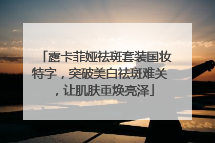 露卡菲娅祛斑套装国妆特字，突破美白祛斑难关，让肌肤重焕亮泽