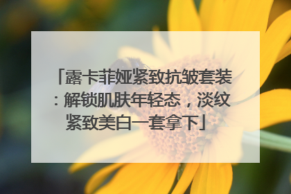 露卡菲娅紧致抗皱套装：解锁肌肤年轻态，淡纹紧致美白一套拿下