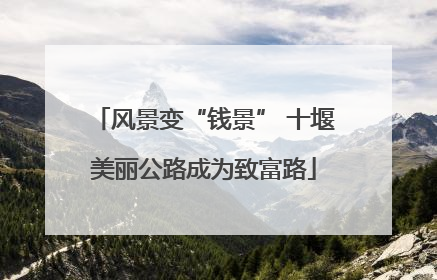 风景变“钱景” 十堰美丽公路成为致富路