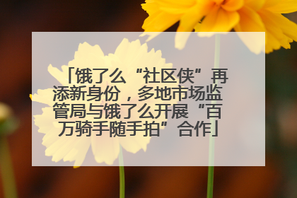 饿了么“社区侠”再添新身份，多地市场监管局与饿了么开展“百万骑手随手拍”合作