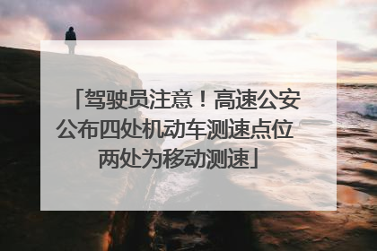 驾驶员注意！高速公安公布四处机动车测速点位 两处为移动测速