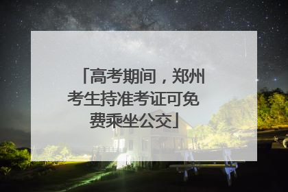 高考期间，郑州考生持准考证可免费乘坐公交