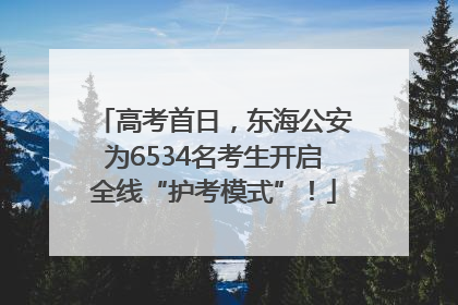 高考首日，东海公安为6534名考生开启全线“护考模式”！