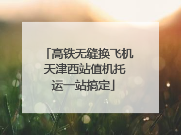 高铁无缝换飞机 天津西站值机托运一站搞定