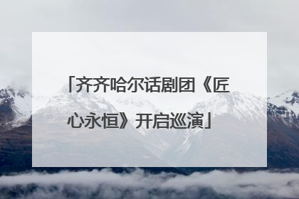 齐齐哈尔话剧团《匠心永恒》开启巡演