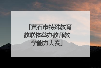 黄石市特殊教育教联体举办教师教学能力大赛