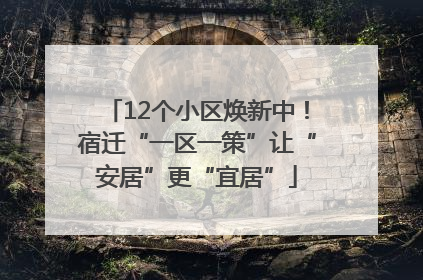 12个小区焕新中！宿迁“一区一策”让“安居”更“宜居”