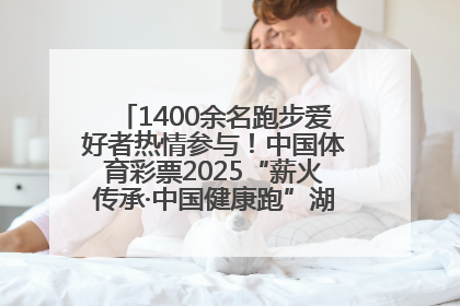 1400余名跑步爱好者热情参与！中国体育彩票2025“薪火传承·中国健康跑”湖南靖州站激情开赛