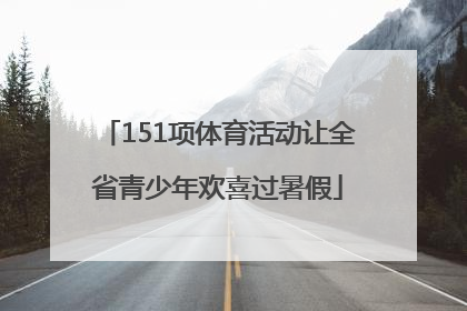 151项体育活动让全省青少年欢喜过暑假