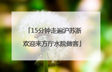15分钟走遍沪苏浙 欢迎来方厅水院做客