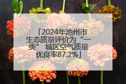 2024年池州市生态质量评价为“一类” 城区空气质量优良率87.2%