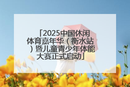 2025中国休闲体育嘉年华（衡水站）暨儿童青少年体能大赛正式启动